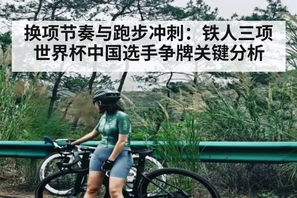 换项节奏与跑步冲刺：铁人三项世界杯中国选手争牌关键分析