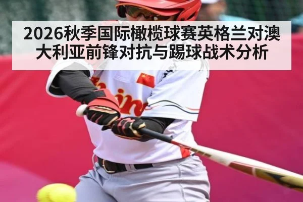 2026秋季国际橄榄球赛英格兰对澳大利亚前锋对抗与踢球战术分析
