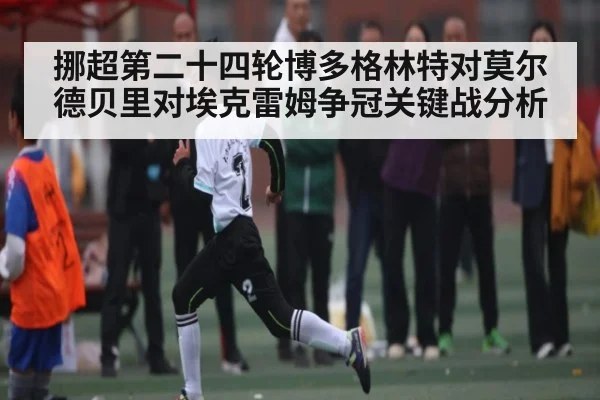 挪超第二十四轮博多格林特对莫尔德贝里对埃克雷姆争冠关键战分析